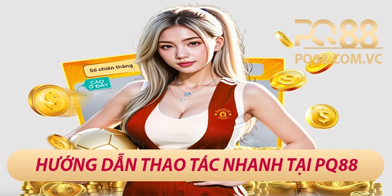 Hướng dẫn thao tác nhanh tại PQ88