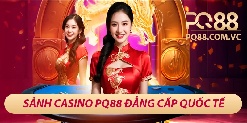 Sảnh casino PQ88 đẳng cấp quốc tế